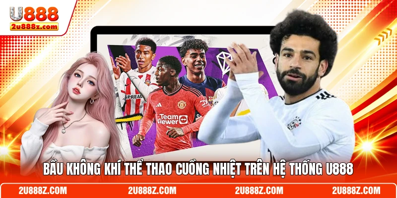 Bầu không khí thể thao cuồng nhiệt trên hệ thống U888