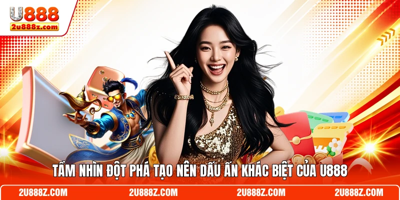 Tầm nhìn đột phá tạo nên dấu ấn khác biệt của U888